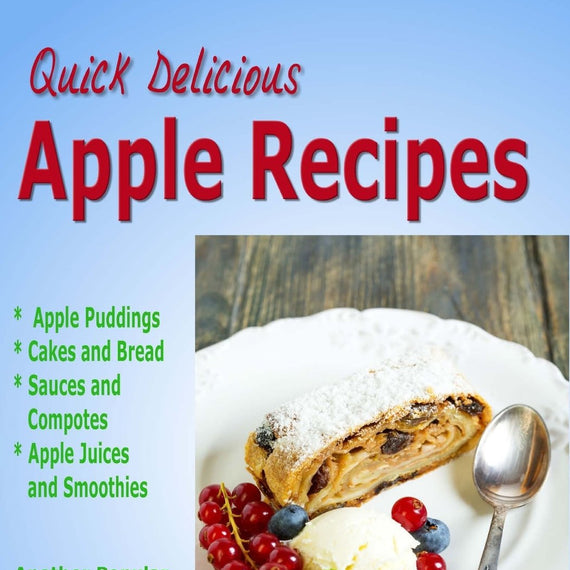 Apple Recipes: Desserts, Breads, Sauces and Juices