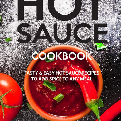 HOT SAUCE COOKBOOK: Tasty Easy Hot Sauce Recipes to Add Spice to Any Meal