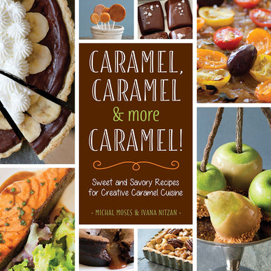 Caramel, Caramel & More Caramel!: Sweet and Savory Recipes for Creative Caramel Cuisine