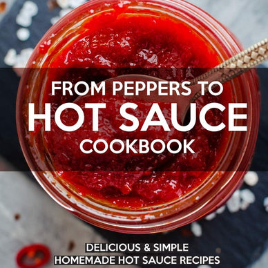 FROM PEPPERS TO HOT SAUCE COOKBOOK: Delicious Simple Homemade Hot Sauce Recipes for Spice Lovers