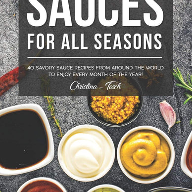 Sauces for All Seasons: 40 Savory Sauce Recipes from Around the World to enjoy every Month of the Year!